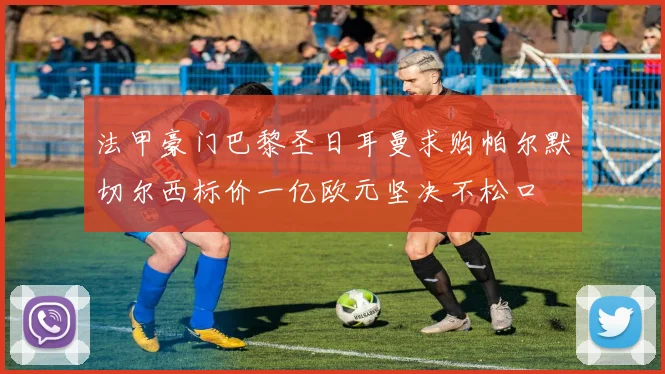 法甲豪门巴黎圣日耳曼求购帕尔默切尔西标价一亿欧元坚决不松口