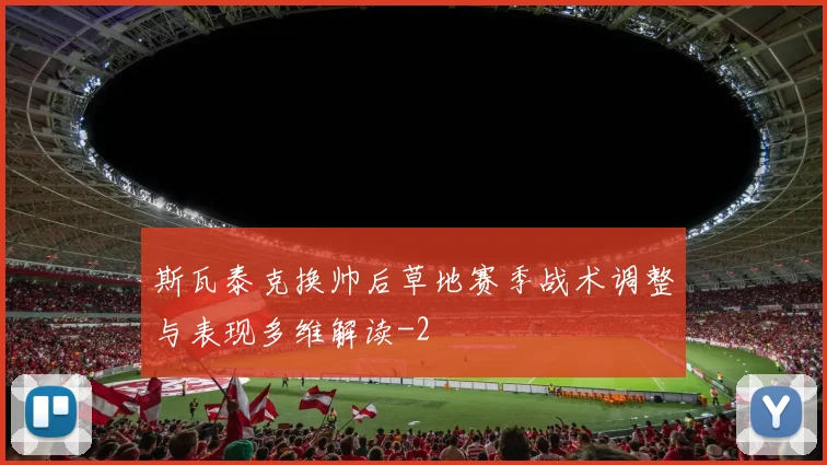 斯瓦泰克换帅后草地赛季战术调整与表现多维解读