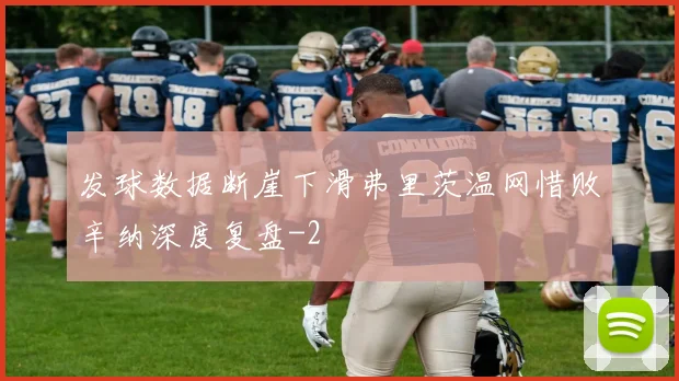 发球数据断崖下滑弗里茨温网惜败辛纳深度复盘