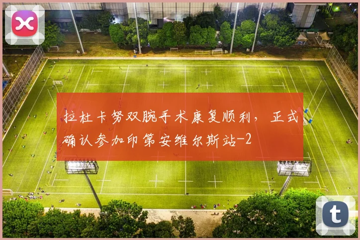 拉杜卡努双腕手术康复顺利，正式确认参加印第安维尔斯站