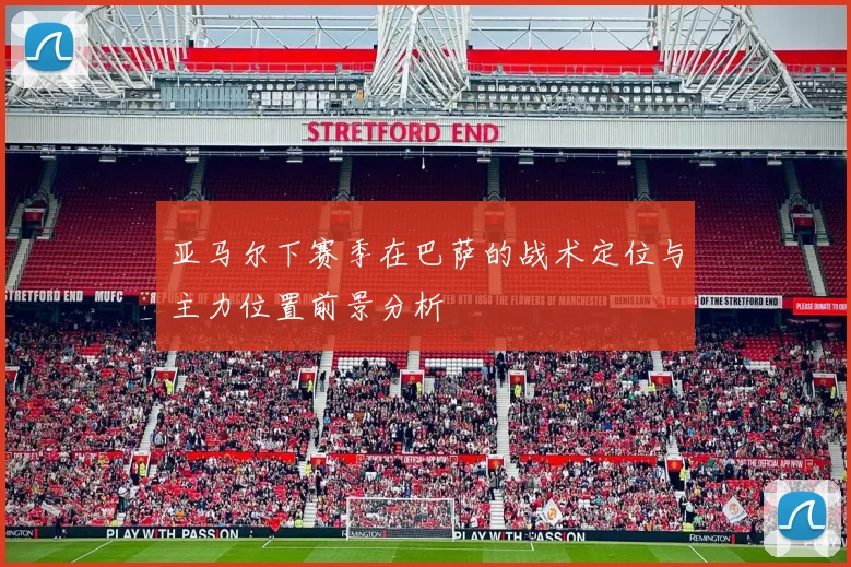 亚马尔下赛季在巴萨的战术定位与主力位置前景分析