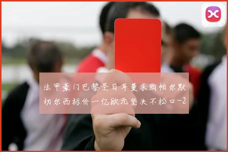 法甲豪门巴黎圣日耳曼求购帕尔默切尔西标价一亿欧元坚决不松口