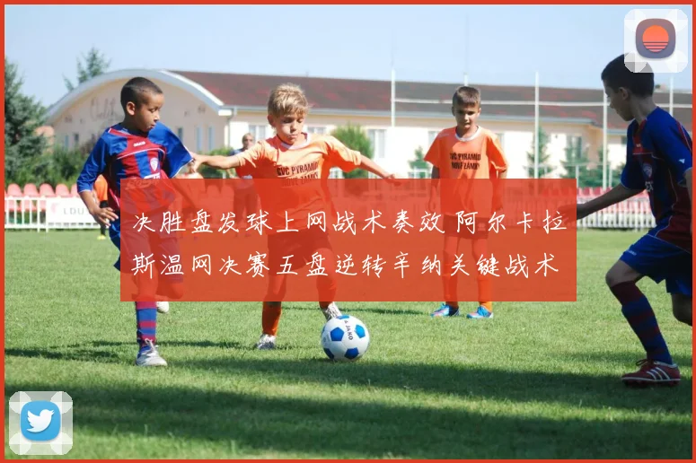 决胜盘发球上网战术奏效 阿尔卡拉斯温网决赛五盘逆转辛纳关键战术调整解析