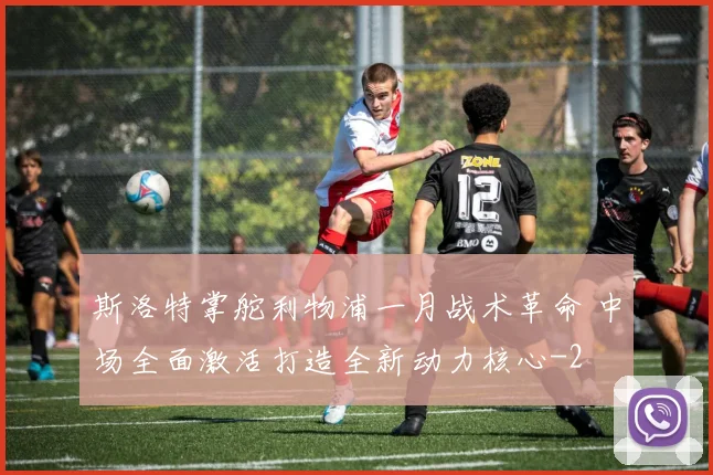 斯洛特掌舵利物浦一月战术革命 中场全面激活打造全新动力核心
